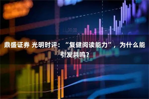鼎盛证券 光明时评:“复健阅读能力”,为什么能引发共鸣?