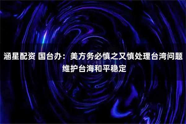 涵星配资 国台办：美方务必慎之又慎处理台湾问题 维护台海和平稳定