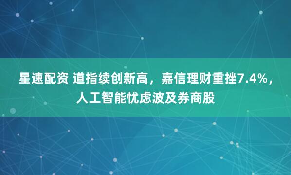 星速配资 道指续创新高，嘉信理财重挫7.4%，人工智能忧虑波及券商股