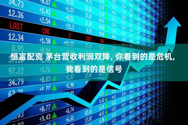 恒富配资 茅台营收利润双降, 你看到的是危机, 我看到的是信号