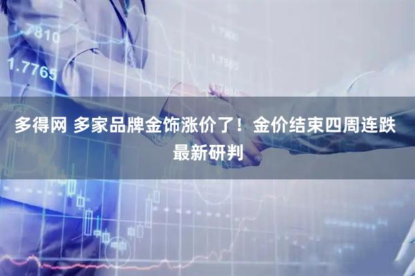 多得网 多家品牌金饰涨价了！金价结束四周连跌 最新研判