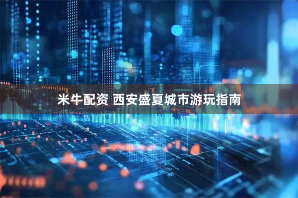 米牛配资 西安盛夏城市游玩指南