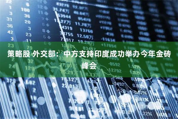 策略股 外交部：中方支持印度成功举办今年金砖峰会