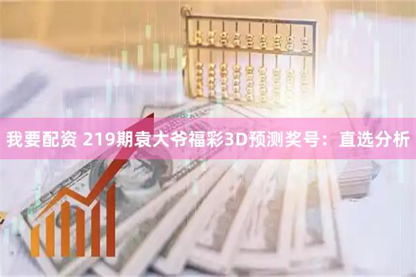 我要配资 219期袁大爷福彩3D预测奖号：直选分析