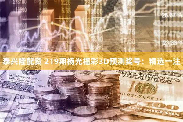 泰兴隆配资 219期杨光福彩3D预测奖号：精选一注