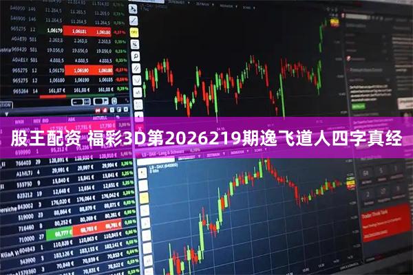 股王配资 福彩3D第2026219期逸飞道人四字真经