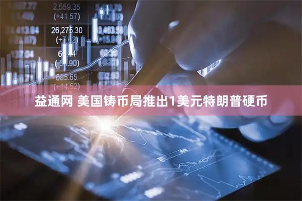 益通网 美国铸币局推出1美元特朗普硬币